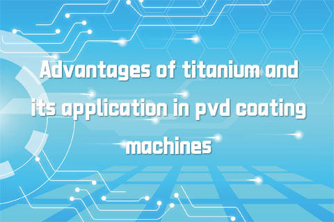 Advantages of titanium and its application in pvd coating machines