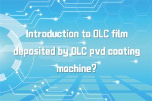 Introduction to DLC film deposited by DLC pvd coating machine