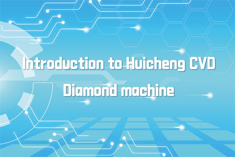 Introduction to Huicheng CVD Diamond machine