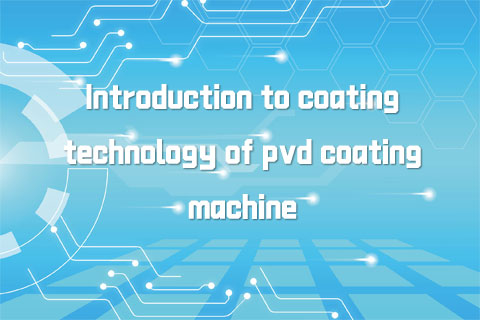 Introduction to coating technology of pvd coating machine