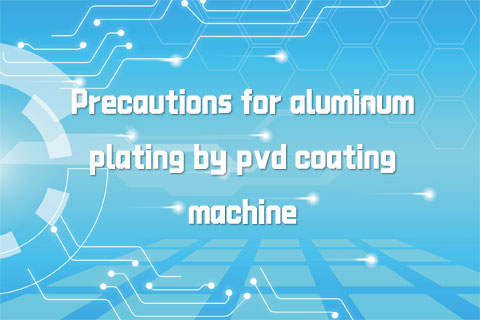 Precautions for aluminum plating by pvd coating machine